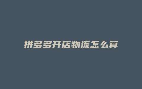 拼多多开店物流怎么算