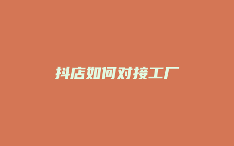 抖店如何对接工厂