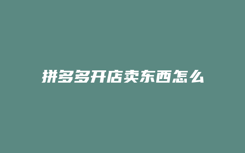 拼多多开店卖东西怎么开