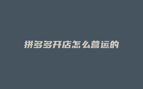 拼多多开店怎么营运的