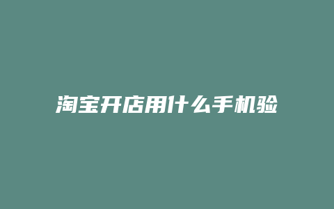淘宝开店用什么手机验证