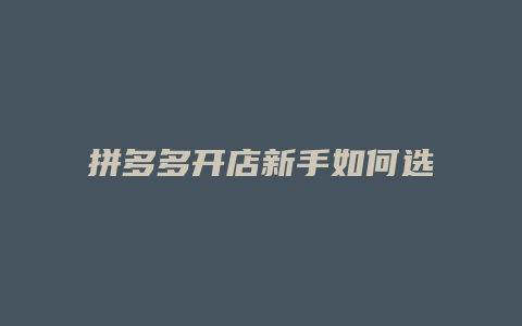 拼多多开店新手如何选择