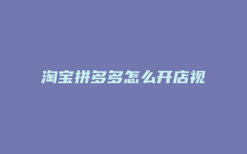淘宝拼多多怎么开店视频