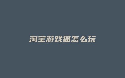 淘宝游戏猫怎么玩
