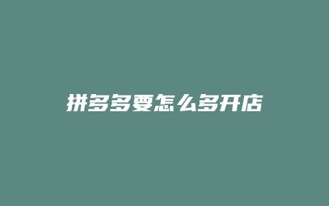 拼多多要怎么多开店