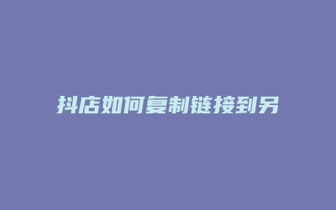 抖店如何复制链接到另一个抖店