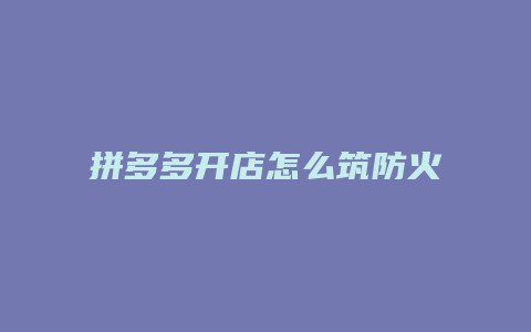 拼多多开店怎么筑防火墙
