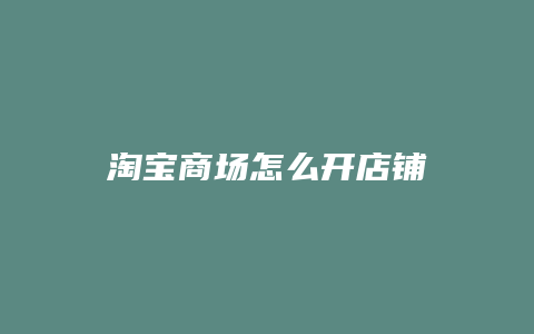 淘宝商场怎么开店铺