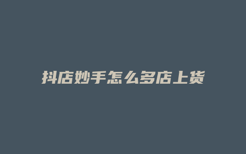 抖店妙手怎么多店上货