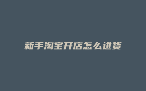 新手淘宝开店怎么进货的