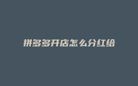 拼多多开店怎么分红给别人