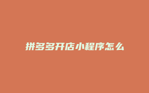 拼多多开店小程序怎么开