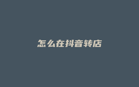 怎么在抖音转店