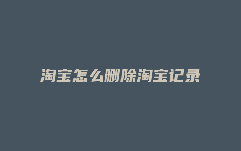 淘宝怎么删除淘宝记录查询