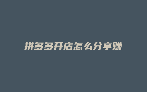 拼多多开店怎么分享赚钱