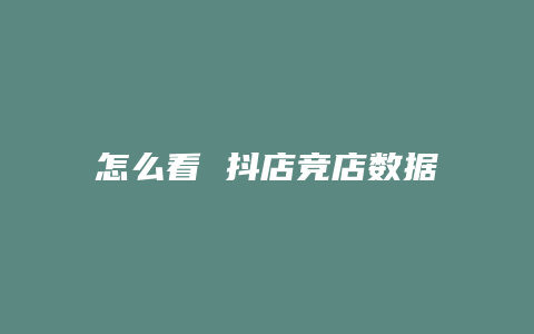 怎么看 抖店竞店数据