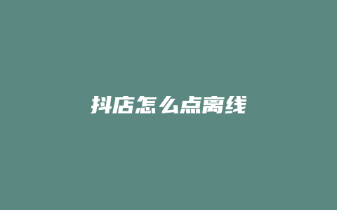 抖店怎么点离线