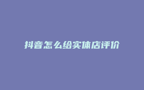 抖音怎么给实体店评价商品