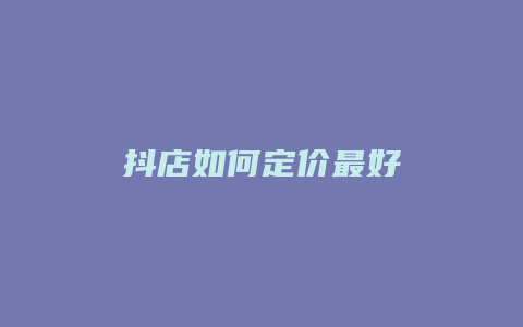 抖店如何定价最好