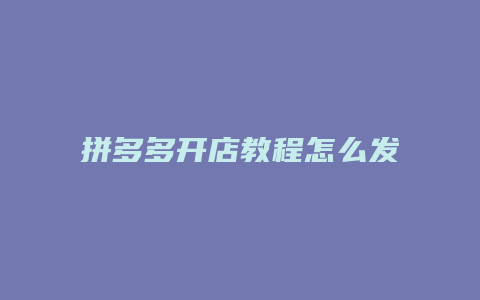 拼多多开店教程怎么发货