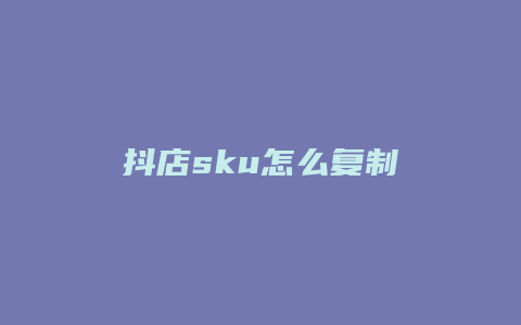 抖店sku怎么复制