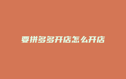 要拼多多开店怎么开店呢