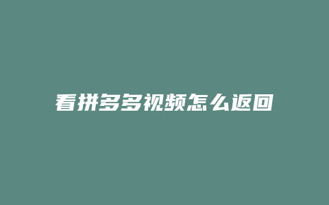看拼多多视频怎么返回主页