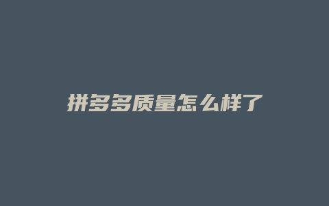 拼多多质量怎么样了