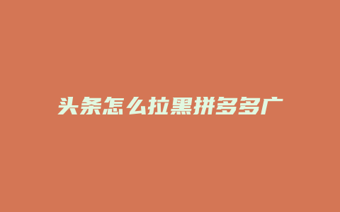 头条怎么拉黑拼多多广告
