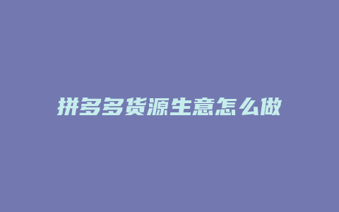 拼多多货源生意怎么做