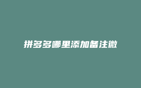 拼多多哪里添加备注微信