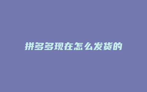拼多多现在怎么发货的个体