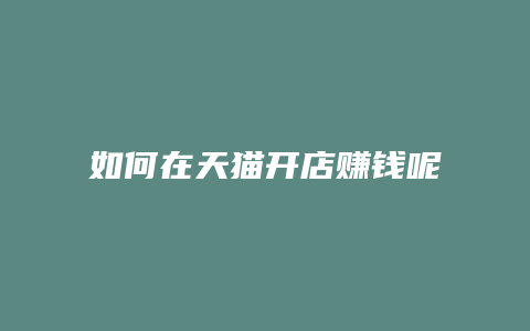 如何在天猫开店赚钱呢
