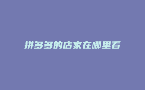 拼多多的店家在哪里看
