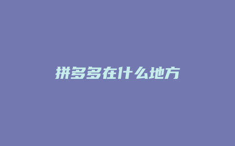 拼多多在什么地方