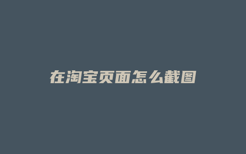 在淘宝页面怎么截图