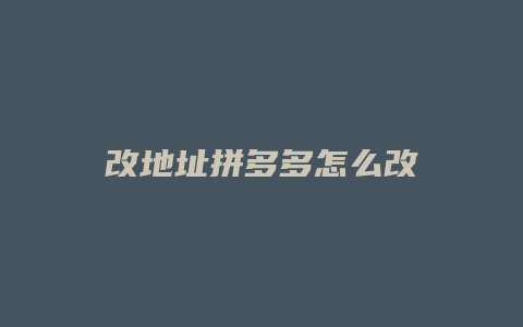 改地址拼多多怎么改
