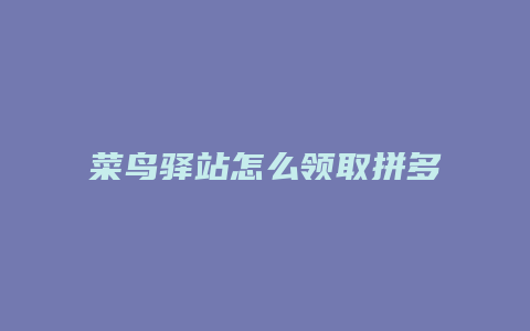 菜鸟驿站怎么领取拼多多