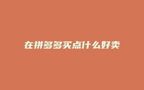 在拼多多买点什么好卖点