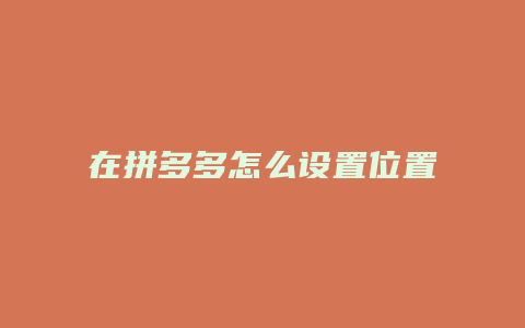 在拼多多怎么设置位置定位
