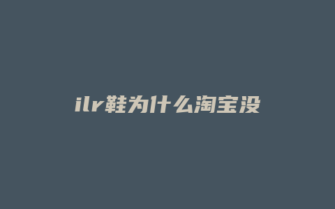 ilr鞋为什么淘宝没有