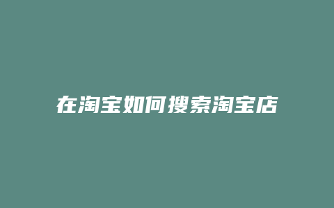 在淘宝如何搜索淘宝店铺名