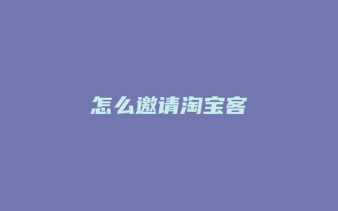 怎么邀请淘宝客