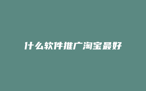 什么软件推广淘宝最好