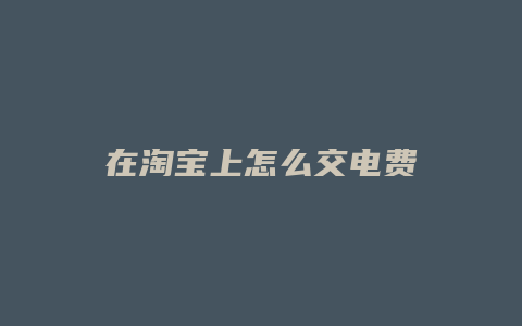 在淘宝上怎么交电费
