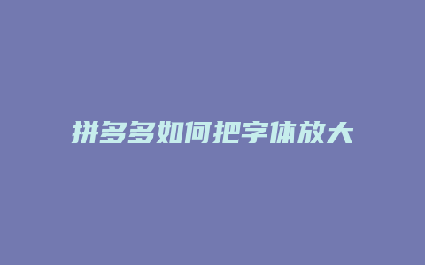 拼多多如何把字体放大点