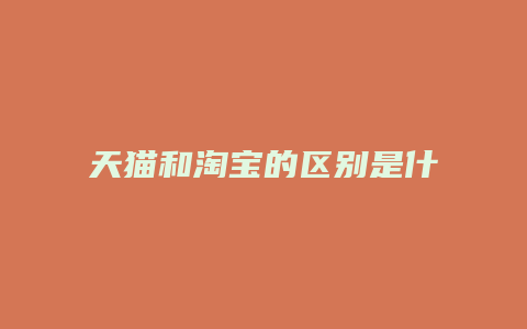 天猫和淘宝的区别是什么