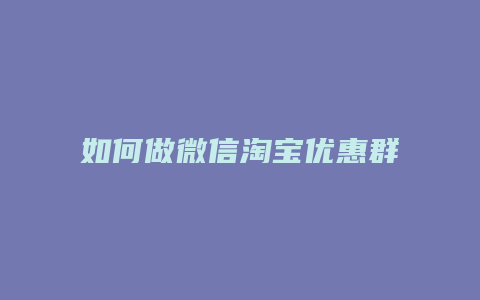 如何做微信淘宝优惠群