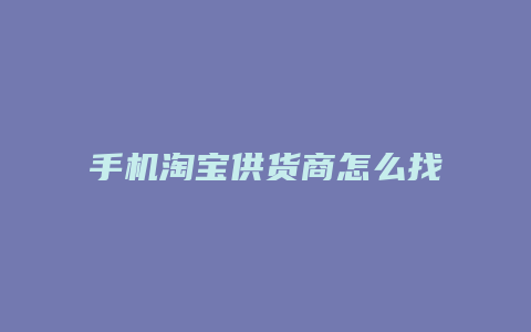 手机淘宝供货商怎么找