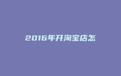 2016年开淘宝店怎么样
